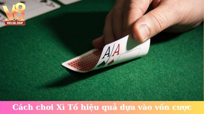 Cách chơi Xì Tố hiệu quả dựa vào vốn cược
