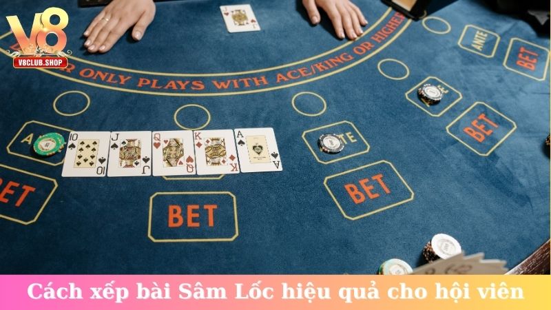 Cách xếp bài Sâm Lốc hiệu quả cho hội viên