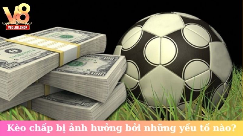 Kèo chấp bị ảnh hưởng bởi những yếu tố nào?