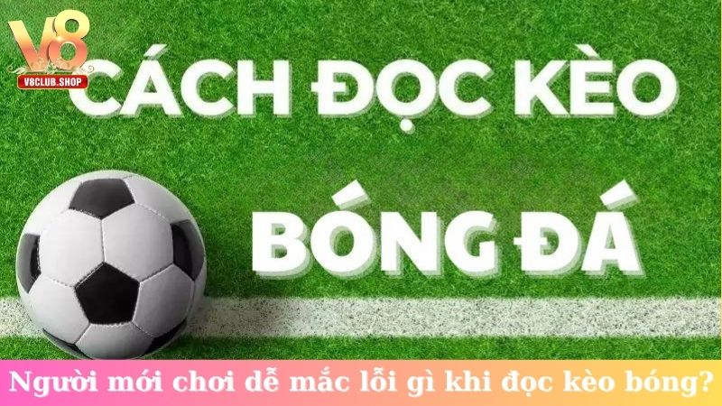 Người mới chơi dễ mắc lỗi gì khi đọc kèo bóng?